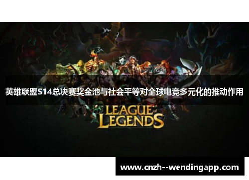 英雄联盟S14总决赛奖金池与社会平等对全球电竞多元化的推动作用 英雄联盟S14总决赛奖金池与社会平等对全球电竞多元化的推动作用