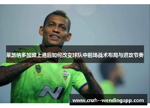 莱昂纳多加盟上港后如何改变球队中前场战术布局与进攻节奏 莱昂纳多加盟上港后如何改变球队中前场战术布局与进攻节奏