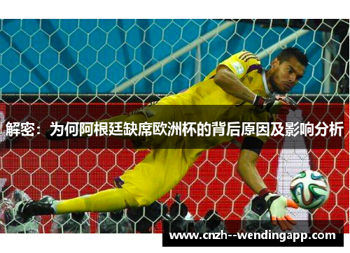 解密:为何阿根廷缺席欧洲杯的背后原因及影响分析 解密:为何阿根廷缺席欧洲杯的背后原因及影响分析