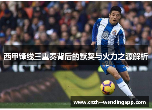 西甲锋线三重奏背后的默契与火力之源解析 西甲锋线三重奏背后的默契与火力之源解析