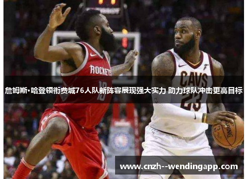 詹姆斯·哈登领衔费城76人队新阵容展现强大实力 助力球队冲击更高目标 詹姆斯·哈登领衔费城76人队新阵容展现强大实力 助力球队冲击更高目标