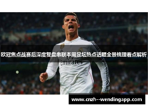 欧冠焦点战赛后深度复盘串联本周足坛热点话题全景梳理看点解析