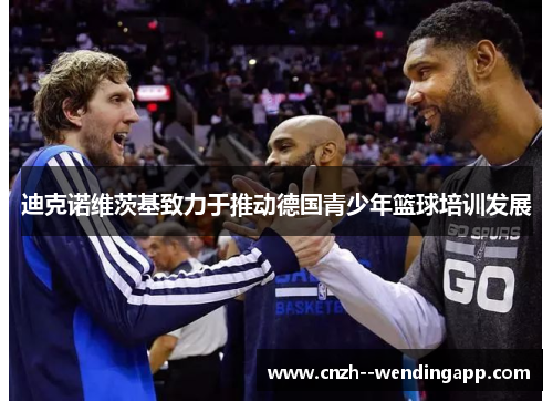迪克诺维茨基致力于推动德国青少年篮球培训发展 迪克诺维茨基致力于推动德国青少年篮球培训发展