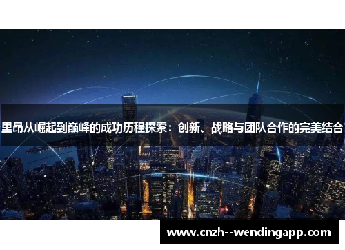 里昂从崛起到巅峰的成功历程探索：创新、战略与团队合作的完美结合