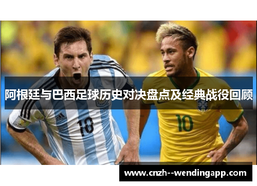 阿根廷与巴西足球历史对决盘点及经典战役回顾 阿根廷与巴西足球历史对决盘点及经典战役回顾