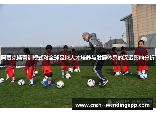 阿贾克斯青训模式对全球足球人才培养与发展体系的深远影响分析