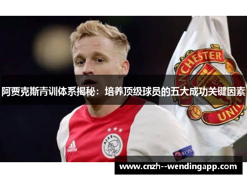 阿贾克斯青训体系揭秘:培养顶级球员的五大成功关键因素 阿贾克斯青训体系揭秘:培养顶级球员的五大成功关键因素