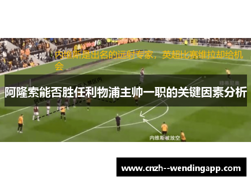 阿隆索能否胜任利物浦主帅一职的关键因素分析