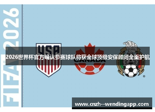 2026世界杯官方确认参赛球队将获全球顶级安保顾问全面护航