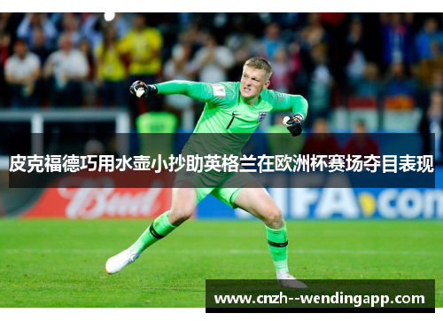 皮克福德巧用水壶小抄助英格兰在欧洲杯赛场夺目表现
