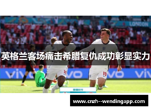 英格兰客场痛击希腊复仇成功彰显实力