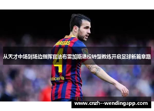 从天才中场到场边指挥官法布雷加斯退役转型教练开启足球新篇章路