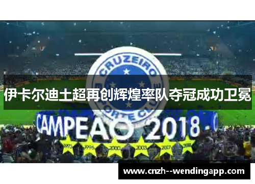 伊卡尔迪土超再创辉煌率队夺冠成功卫冕