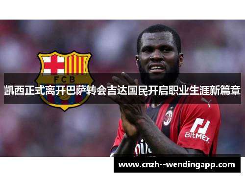 凯西正式离开巴萨转会吉达国民开启职业生涯新篇章