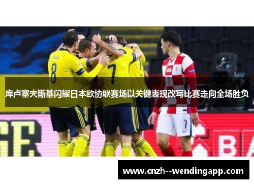 库卢塞夫斯基闪耀日本欧协联赛场以关键表现改写比赛走向全场胜负 库卢塞夫斯基闪耀日本欧协联赛场以关键表现改写比赛走向全场胜负