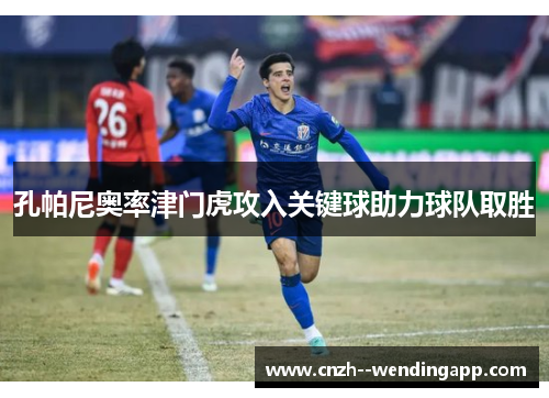 孔帕尼奥率津门虎攻入关键球助力球队取胜 孔帕尼奥率津门虎攻入关键球助力球队取胜