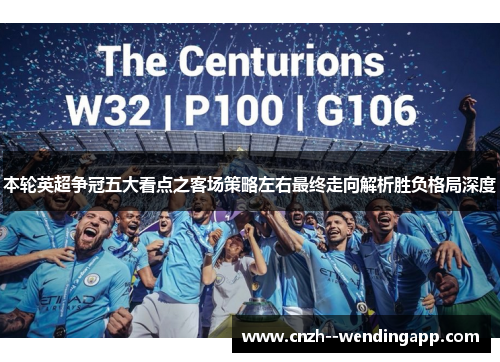 本轮英超争冠五大看点之客场策略左右最终走向解析胜负格局深度