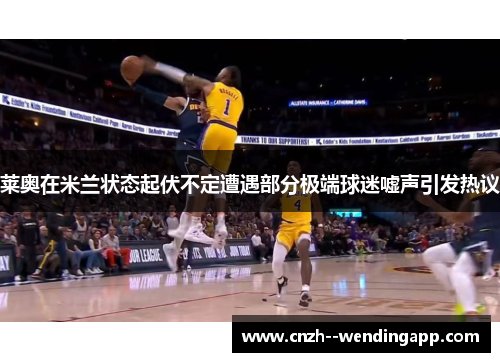 莱奥在米兰状态起伏不定遭遇部分极端球迷嘘声引发热议 莱奥在米兰状态起伏不定遭遇部分极端球迷嘘声引发热议