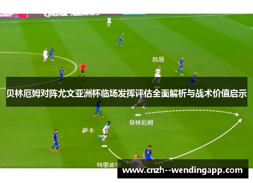 贝林厄姆对阵尤文亚洲杯临场发挥评估全面解析与战术价值启示 贝林厄姆对阵尤文亚洲杯临场发挥评估全面解析与战术价值启示