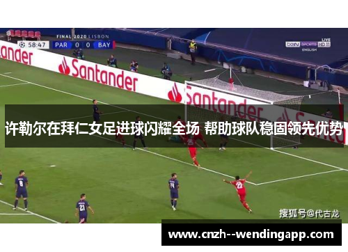 许勒尔在拜仁女足进球闪耀全场 帮助球队稳固领先优势 许勒尔在拜仁女足进球闪耀全场 帮助球队稳固领先优势